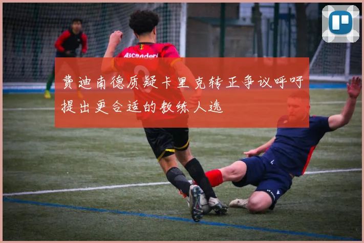 费迪南德质疑卡里克转正争议呼吁提出更合适的教练人选