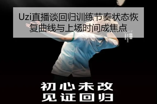 Uzi直播谈回归训练节奏状态恢复曲线与上场时间成焦点 | leyu.comapp