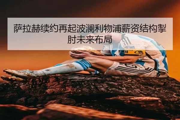 萨拉赫续约再起波澜利物浦薪资结构掣肘未来布局 | leyu.comapp
