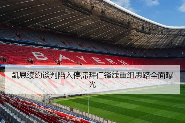 凯恩续约谈判陷入停滞拜仁锋线重组思路全面曝光 | leyu.comapp