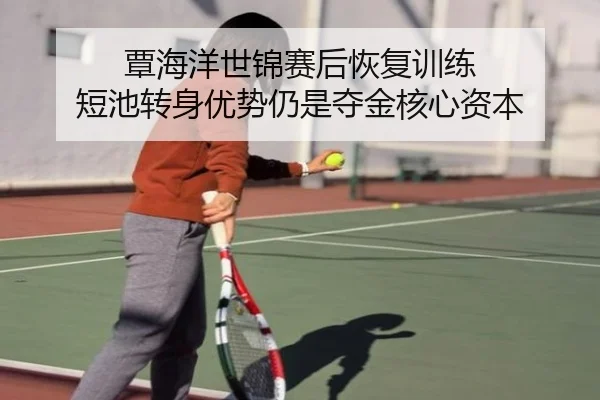 覃海洋世锦赛后恢复训练 短池转身优势仍是夺金核心资本（leyu.comapp）