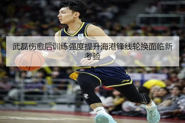 武磊伤愈后训练强度提升海港锋线轮换面临新考验 | leyu.comapp